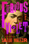 Furious Violet (A Novel) by Sarai Walker, 9780063437876
