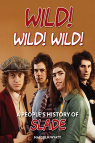Wild! Wild! Wild! (A People's History of Slade) by Malcolm Wyatt, 9781915858078