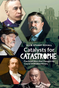 Catalysts for Catastrophe (Five Small Wars that Changed the Course of Modern History) by Allie Stuart Povall, 9781592117505
