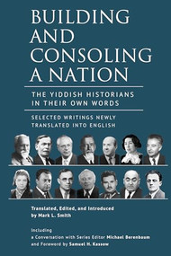 Building and Consoling a Nation (The Yiddish Historians in Their Own Words. Selected Writings Newly Translated into English) by Mark L. Smith, 9798897831289