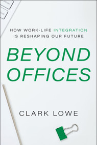Beyond Offices (How Work-Life Integration is Reshaping Our Future) by Clark Lowe, 9781639081769