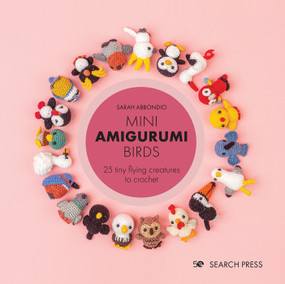 Mini Amigurumi Birds (25 tiny flying creatures to crochet) by Sarah Abbondio, 9781800920439