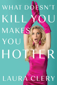 What Doesn't Kill You Makes You Hotter by Laura Clery, 9781668087343