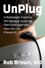 UnPlug (A Radiologist Explores the Damage Caused by Electropollution and How You Can Prevent It) by Rob Brown, 9781648212277