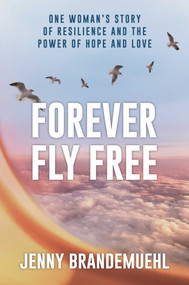 Forever Fly Free (One Woman's Story of Resilience and the Power of Hope and Love) by Jenny Brandemuehl, 9798895650301