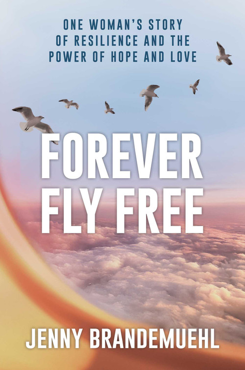 Forever Fly Free (One Woman's Story of Resilience and the Power of Hope and Love) by Jenny Brandemuehl, 9798895650301