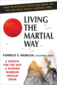 Living the Martial Way (A Manual for the Way a Modern Warrior Should Think) by Forrest E. Morgan, 9780942637762