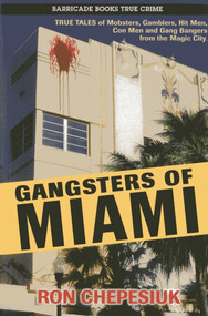Gangsters of Miami (True Tales of Mobsters, Gamblers, Hit Men, Con Men and Gang Bangers from the Magic City) by Ron Chepesiuk, 9781569805008