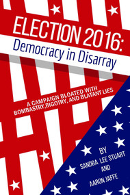 Election 2016: Democracy in Disarray (A Campaign Bloated with Bombastry, Bigotry, and Blatant Lies) by Sandra  Lee Stuart, Aaron Jaffe, 9781569808108
