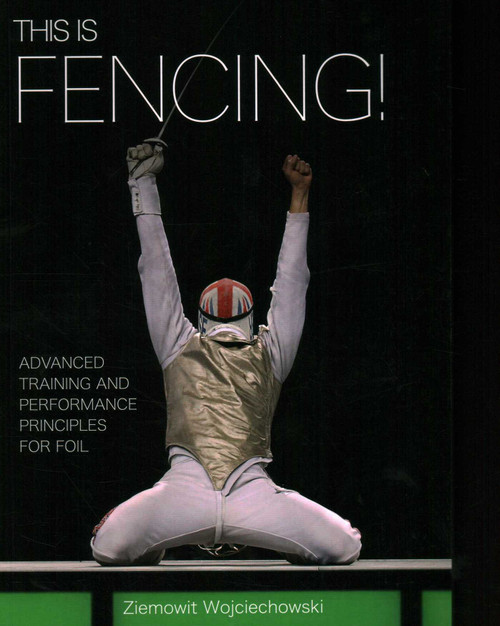This is Fencing! (Advanced Training and Performance Principles for Foil) by Ziemowit Wojciechowski, 9781785005954