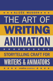 The Art of Writing Animation (Storytelling Craft for Writers & Animators) by Alizée Musson, 9780857306173