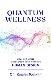 Quantum Wellness (Healing Your Mind, Body, and Spirit with Human Design) by Karen Curry Parker, 9781961347830