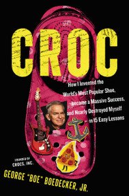 Croc (How I Invented the World's Most Popular Shoe, became a Massive Success, and Nearly Destroyed Myself---in 15 Easy Lessons) by George Boedecker Jr., 9781400255429