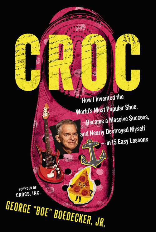 Croc (How I Invented the World's Most Popular Shoe, became a Massive Success, and Nearly Destroyed Myself---in 15 Easy Lessons) by George Boedecker Jr., 9781400255429