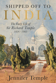 Shipped off to India (The Early Life of Sir Richard Temple 1826-1902) by Jennifer Temple, 9781917458818