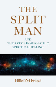 The Split Man (And the Art of Homeopathic Spiritual Healing) by Hillel Zvi Friesel, 9781917704007