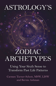 Astrology's Zodiac Archetypes (Using Your Sixth Sense to Transform Past Life Patterns) by Carmen Turner-Schott, MSW, LISW, Bernie Ashman, 9781917704328