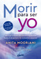 Morir para ser yo (Mi viaje a través del cáncer y la muerte hasta el despertar y la verdadera curación) (Spanish Edition) by Anita Moorjani, Wayne W. Dyer, 9788411081672