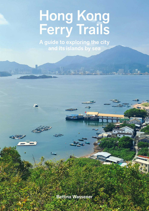 Hong Kong Ferry Trails (A guide to exploring the city and its islands by sea) by Bettina Wassener, 9789887674948