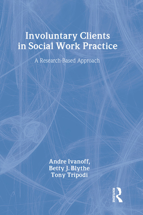 Involuntary Clients in Social Work Practice (A Research-Based Approach) by Andre Ivanoff, Betty J. Blythe, Tony Tripodi, 9780202360881