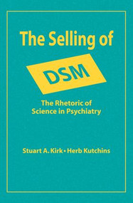The Selling of DSM (The Rhetoric of Science in Psychiatry) by Stuart A. Kirk, 9780202304328
