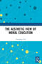 The Aesthetic View of Moral Education by Chuanbao Tan, 9781032580715