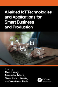 AI-Aided IoT Technologies and Applications for Smart Business and Production by Alex Khang, Anuradha Misra, Shashi Kant Gupta, Vrushank Shah, 9781032491202
