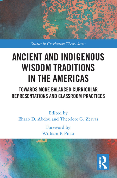 Ancient and Indigenous Wisdom Traditions in the Americas (Towards More Balanced and Inclusive Curricular Representations and Classroom Practices) by Ehaab Abdou, Theodore Zervas, 9781032772929