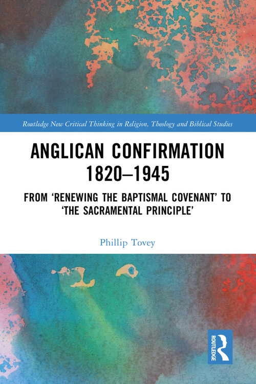 Anglican Confirmation 1820-1945 (From ‘Renewing the Baptismal Covenant' to ‘The Sacramental Principle') by Phillip Tovey, 9781032676821