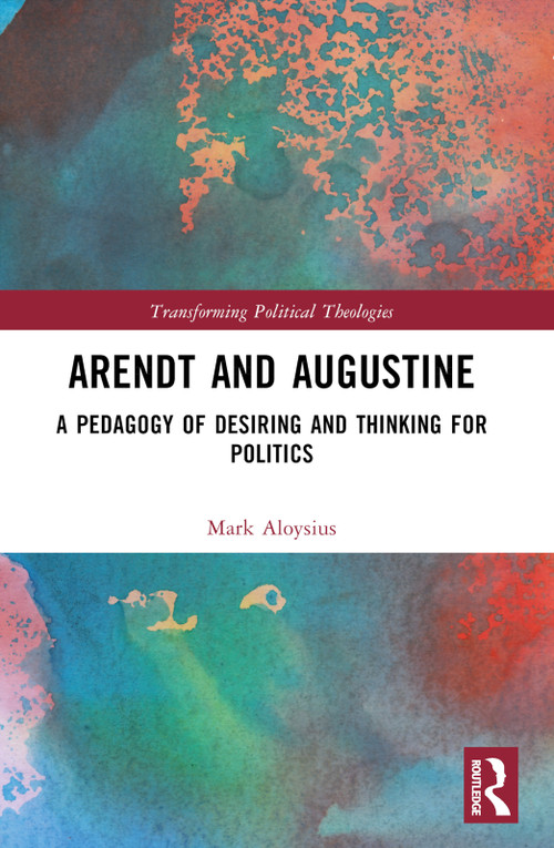 Arendt and Augustine (A Pedagogy of Desiring and Thinking for Politics) by Mark Aloysius, 9781032625188