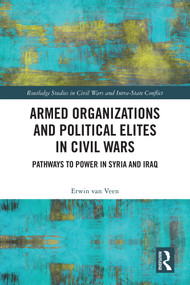 Armed Organizations and Political Elites in Civil Wars (Pathways to Power in Syria and Iraq) by Erwin van Veen, 9781032585680