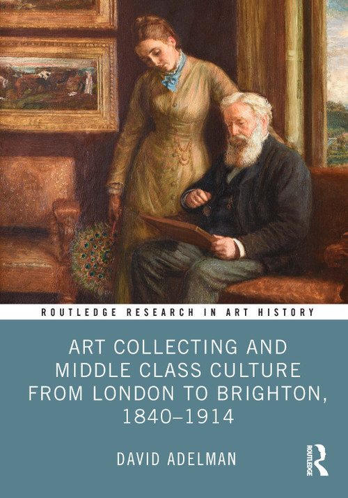 Art Collecting and Middle Class Culture from London to Brighton, 1840-1914 by David Adelman, 9781032538242