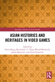 Asian Histories and Heritages in Video Games by Yowei Kang, Kenneth C. C. Yang, Michał Mochocki, Jakub Majewski, Paweł Schreiber, 9781032609652