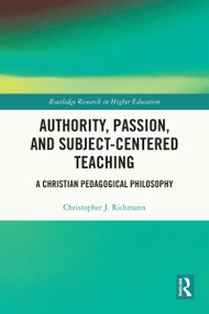 Authority, Passion, and Subject-Centered Teaching (A Christian Pedagogical Philosophy) by Christopher J. Richmann, 9781032771298