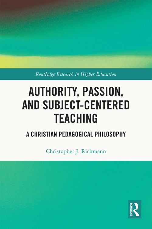 Authority, Passion, and Subject-Centered Teaching (A Christian Pedagogical Philosophy) by Christopher J. Richmann, 9781032771298