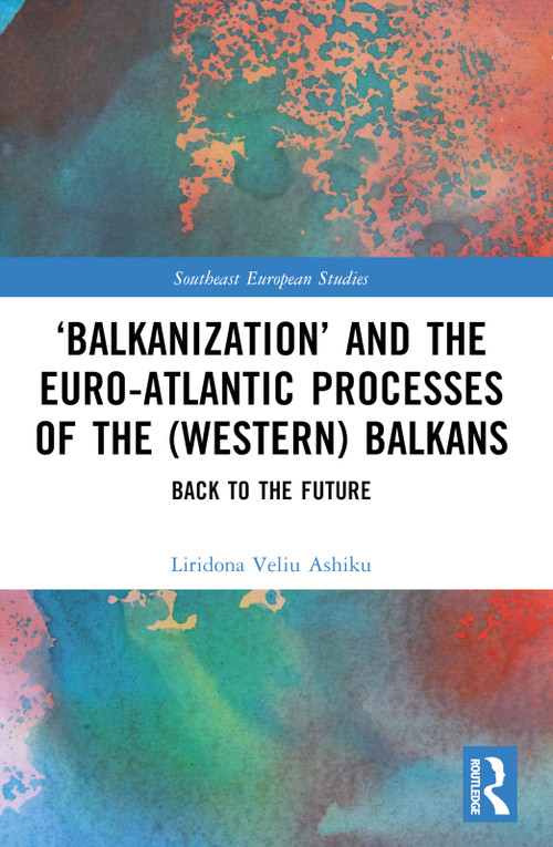 ‘Balkanization' and the Euro-Atlantic Processes of the (Western) Balkans (Back to the Future) by Liridona Veliu Ashiku, 9781032500317