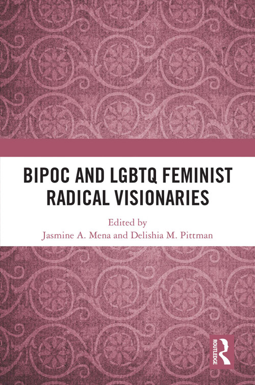 BIPOC and LGBTQ Feminist Radical Visionaries by Jasmine A. Mena, Delishia M. Pittman, 9781032693248