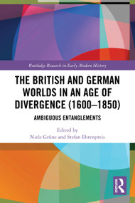 The British and German Worlds in an Age of Divergence (1600-1850) (Ambiguous Entanglements) by Niels Grüne, Stefan Ehrenpreis, 9781032813110