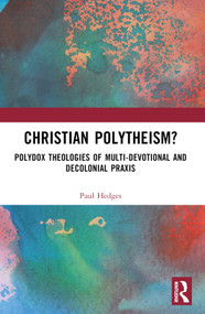 Christian Polytheism? (Polydox Theologies of Multi-devotional and Decolonial Praxis) by Paul Hedges, 9781032605517