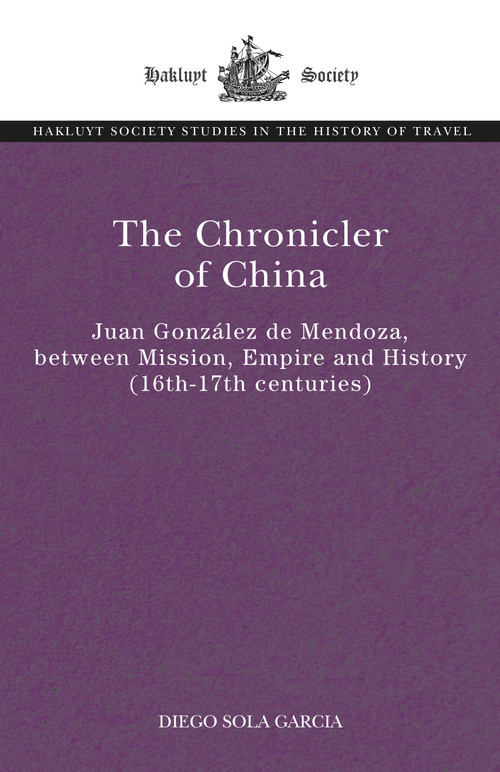 The Chronicler of China (Juan González de Mendoza, between Mission, Empire and History (Sixteenth- to Seventeenth Centuries)) by Diego Sola, 9781032441924