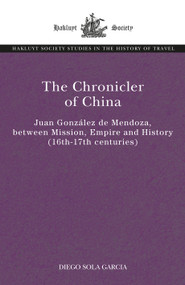 The Chronicler of China (Juan González de Mendoza, between Mission, Empire and History (Sixteenth- to Seventeenth Centuries)) by Diego Sola, 9781032441924