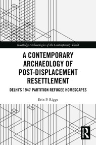 A Contemporary Archaeology of Post-Displacement Resettlement (Delhi's 1947 Partition Refugee Homescapes) by Erin P. Riggs, 9781032161242