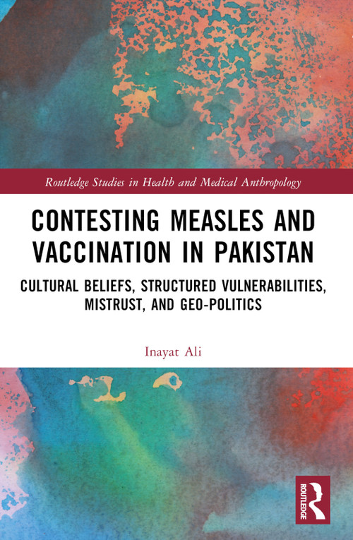 Contesting Measles and Vaccination in Pakistan (Cultural Beliefs, Structured Vulnerabilities, Mistrust, and Geo-Politics) by Inayat Ali, 9781032182711