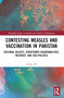 Contesting Measles and Vaccination in Pakistan (Cultural Beliefs, Structured Vulnerabilities, Mistrust, and Geo-Politics) by Inayat Ali, 9781032182711