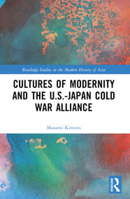 Cultures of Modernity and the U.S.-Japan Cold War Alliance by Masami Kimura, 9781032557137
