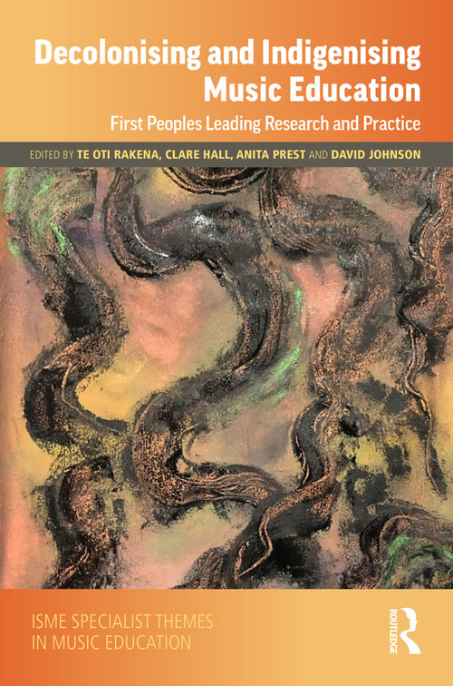 Decolonising and Indigenising Music Education (First Peoples Leading Research and Practice) by Te Oti Rakena, Clare Hall, Anita Prest, David Johnson, 9781032265773