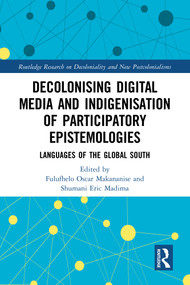 Decolonising Digital Media and Indigenisation of Participatory Epistemologies (Languages of the Global South) by Fulufhelo Oscar Makananise, Shumani Eric Madima, 9781032804699