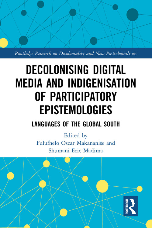 Decolonising Digital Media and Indigenisation of Participatory Epistemologies (Languages of the Global South) by Fulufhelo Oscar Makananise, Shumani Eric Madima, 9781032804699
