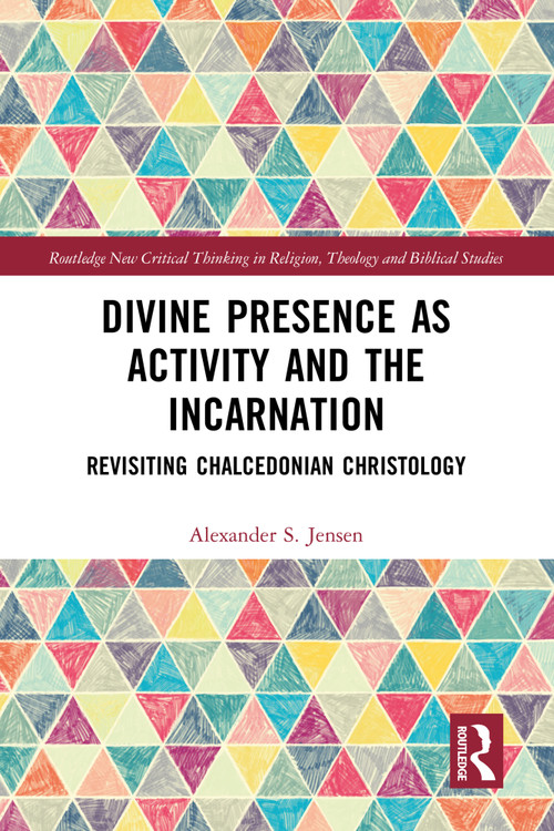 Divine Presence as Activity and the Incarnation (Revisiting Chalcedonian Christology) by Alexander S. Jensen, 9781032364629