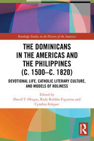 The Dominicans in the Americas and the Philippines (c. 1500-c. 1820) (Devotional Life, Catholic Literary Culture, and Models of Holiness) by David T. Orique, Rady Roldán-Figueroa, Cynthia Folquer, 9780367609559